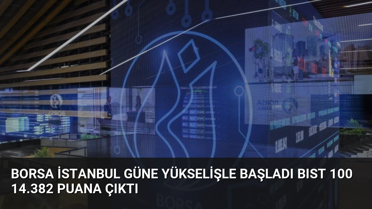 Borsa İstanbul Güne Yükselişle Başladı BIST 100 14.382 Puana Çıktı