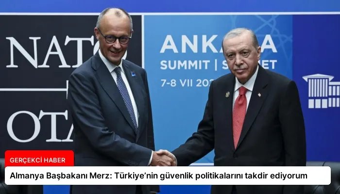 Almanya Başbakanı Merz: Türkiye’nin güvenlik politikalarını takdir ediyorum