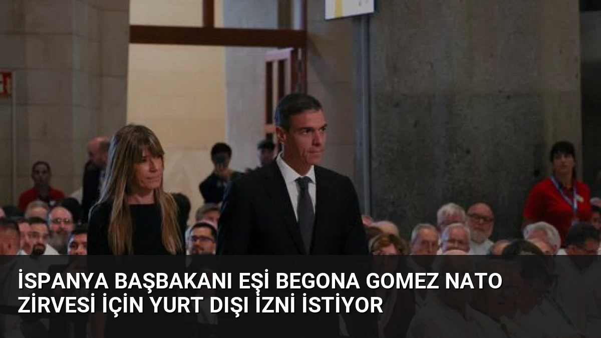 İspanya Başbakanı Eşi Begona Gomez NATO Zirvesi İçin Yurt Dışı İzni İstiyor