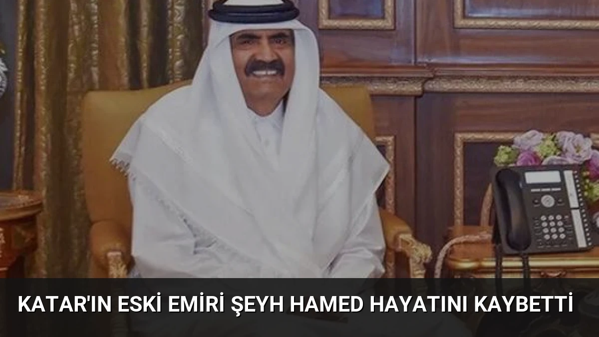 Katar’ın Eski Emiri Şeyh Hamed Hayatını Kaybetti